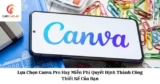 Lựa Chọn Canva Pro Hay Miễn Phí Quyết Định Thành Công Thiết Kế Của Bạn